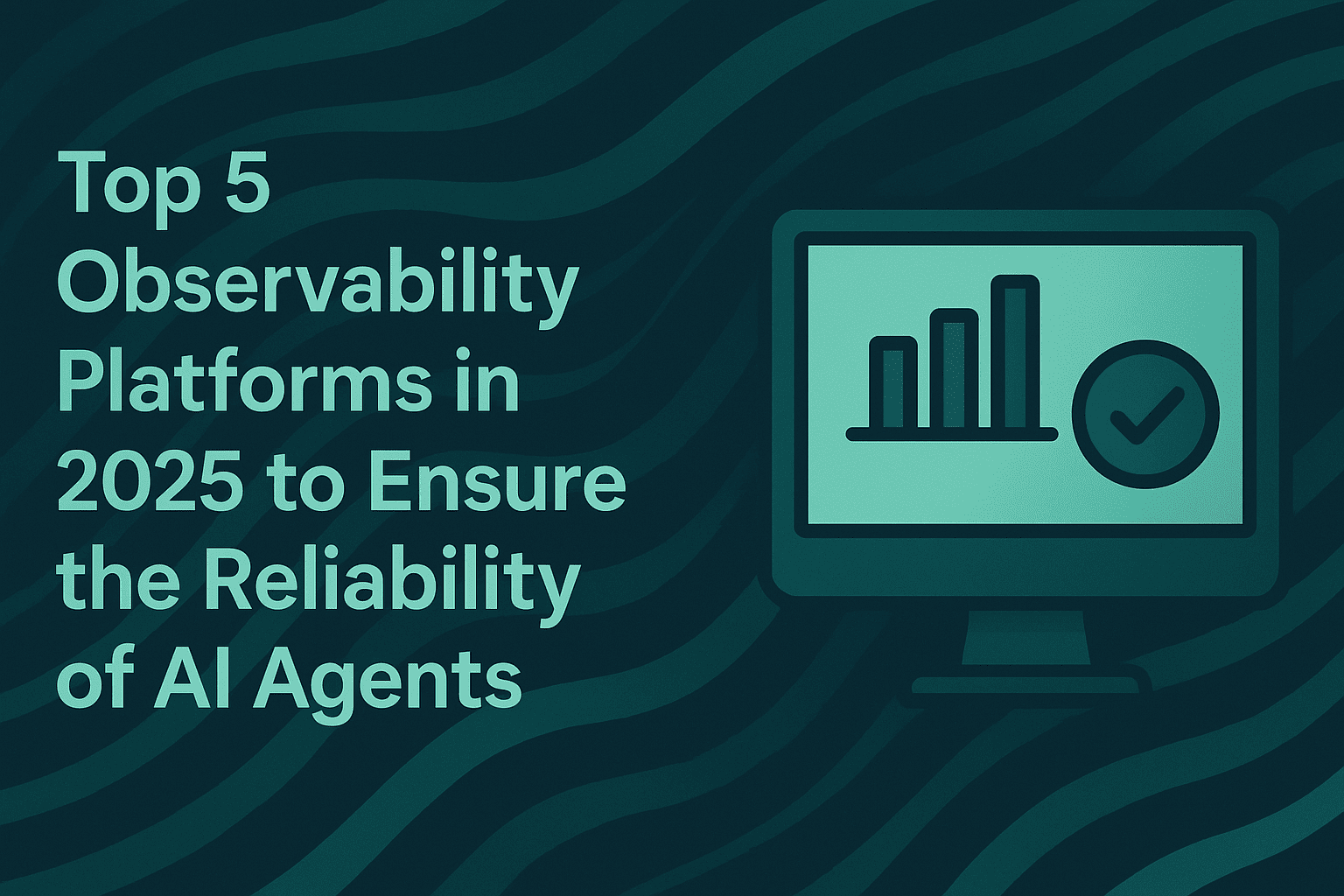 Top 5 Observability Platforms in 2025 to Ensure the Reliability of AI Agents