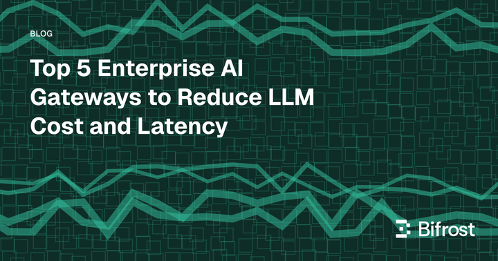Top 5 Enterprise AI Gateways to Reduce LLM Cost and Latency